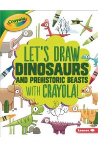 Let's Draw Dinosaurs and Prehistoric Beasts with Crayola (R) !