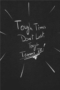 Tough Times Don't Last, Tough Teams Do.