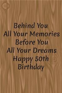 Behind You All Your Memories Before You All Your Dreams Happy 50th Birthday