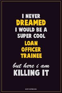 I Never Dreamed I would Be A Super Cool Loan Officer Trainee But Here I Am Killing It