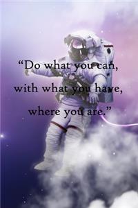 Do what you can, with what you have, where you are