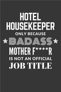 Hotel Housekeeper Only Because Badass Mother F****R Is Not An Official Job Title Notebook: Lined Journal, 120 Pages, 6 x 9, Matte Finish