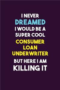 I Never Dreamed I would Be A Super Cool Consumer Loan Underwriter But Here I Am Killing It