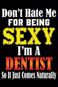 Don't Hate Me For Being Sexy I'm A Dentist So It Just Comes Naturally