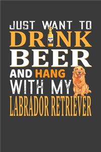 I Just Want To Drink Beer And Hang With My Labrador Retriever