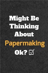 Might Be Thinking About Papermaking ok? Funny /Lined Notebook/Journal Great Office School Writing Note Taking