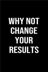 Why Not Change Your Results