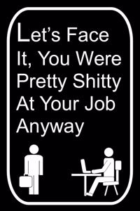 Let's Face It You Were Pretty Shitty At Your Job Anyway