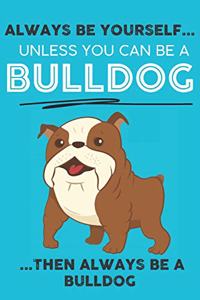 Always Be Yourself Unless You Can Be A Bulldog Then Always Be A Bulldog