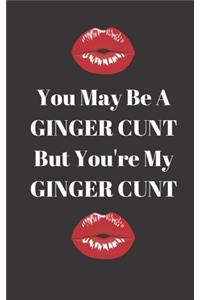 You may be a Ginger Cunt but you're my Ginger Cunt