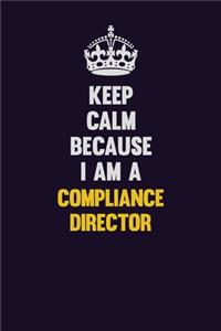 Keep Calm Because I Am A Compliance Director