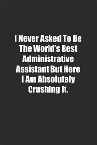I Never Asked To Be The World's Best Administrative Assistant But Here I Am Absolutely Crushing It.