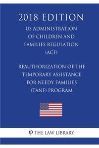 Reauthorization of the Temporary Assistance for Needy Families (TANF) Program (US Administration of Children and Families Regulation) (ACF) (2018 Edition)