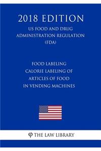 Food Labeling - Calorie Labeling of Articles of Food in Vending Machines (US Food and Drug Administration Regulation) (FDA) (2018 Edition)