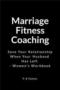 Marriage Fitness Coaching: Save Your Relationship When Your Husband Has Left - Women's Workbook