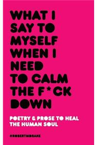 What I Say To Myself When I Need To Calm The Fuck Down