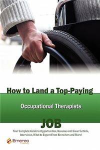 How to Land a Top-Paying Occupational Therapists Job: Your Complete Guide to Opportunities, Resumes and Cover Letters, Interviews, Salaries, Promotion