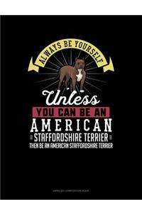 Always Be Yourself Unless You Can Be an American Staffordshire Terrier Then Be an American Staffordshire Terrier