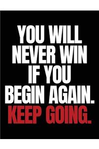 You will never win if you begin again. Keep going.