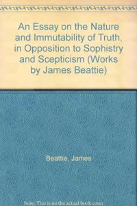 An Essay on the Nature and Immutability of Truth, in Opposition to Sophistry and Scepticism