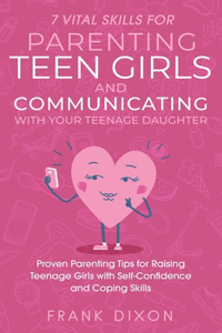 7 Vital Skills for Parenting Teen Girls and Communicating with Your Teenage Daughter