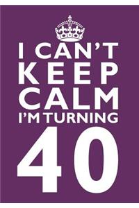 I Can't Keep Calm I'm Turning 40 Birthday Gift Notebook (7 x 10 Inches)