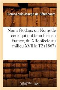 Noms Féodaux Ou Noms de Ceux Qui Ont Tenu Fiefs En France, Du Xiie Siècle Au Milieu Xviiie T2 (1867)