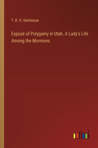 Exposé of Polygamy in Utah. A Lady's Life Among the Mormons