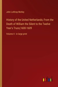 History of the United Netherlands; From the Death of William the Silent to the Twelve Year's Truce,1600-1609: Volume 4 - in large print