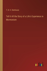 Tell It All the Story of a Life's Experience in Mormonism