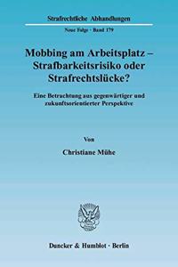 Mobbing Am Arbeitsplatz - Strafbarkeitsrisiko Oder Strafrechtslucke?: Eine Betrachtung Aus Gegenwartiger Und Zukunftsorientierter Perspektive