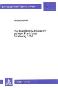 Die Deutschen Mittelstaaten Auf Dem Frankfurter Fuerstentag 1863