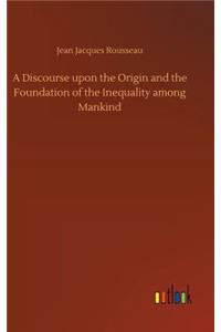 Discourse upon the Origin and the Foundation of the Inequality among Mankind