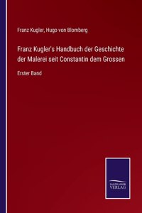 Franz Kugler's Handbuch der Geschichte der Malerei seit Constantin dem Grossen