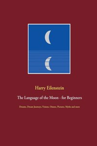 Language of the Moon - for Beginners: Dreams, Dream Journeys, Visions, Omens, Pictures, Myths and more