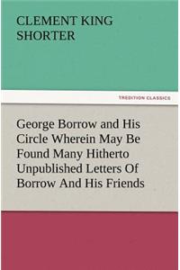 George Borrow and His Circle Wherein May Be Found Many Hitherto Unpublished Letters of Borrow and His Friends