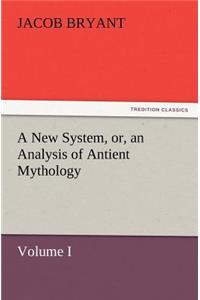 A New System, or, an Analysis of Antient Mythology. Volume I.
