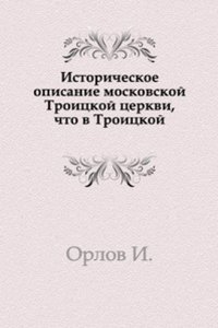 Istoricheskoe opisanie moskovskoj Troitskoj tserkvi, chto v Troitskoj
