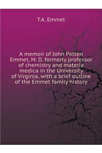 A Memoir of John Patten Emmet, M. D. Formerly Professor of Chemistry and Materia Medica in the University of Virginia, with a Brief Outline of the Emmet Family History