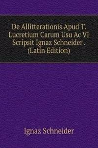 De Allitterationis Apud T. Lucretium Carum Usu Ac VI Scripsit Ignaz Schneider . (Latin Edition)