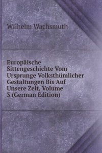 Europaische Sittengeschichte Vom Ursprunge Volksthumlicher Gestaltungen Bis Auf Unsere Zeit, Volume 3 (German Edition)