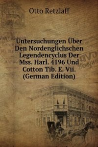 Untersuchungen Uber Den Nordenglichschen Legendencyclus Der Mss. Harl. 4196 Und Cotton Tib. E. Vii. (German Edition)