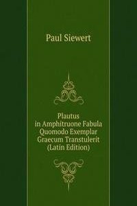 Plautus in Amphitruone Fabula Quomodo Exemplar Graecum Transtulerit (Latin Edition)