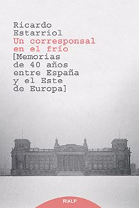 Un corresponsal en el frio: Memorias de 40 anos entre Espana y el Este de Europa