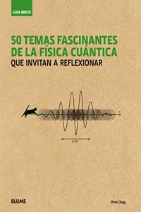 Guia Breve. 50 temas fascinantes de la fisica cuantica: que invitan a reflexionar