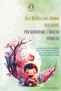 Alla Ricerca del Bimbo Interiore per Ritrovare l'Adulto Perduto: Un percorso di riscoperta di sé attraverso le fiabe e i loro messaggi nascosti che parlano all'anima