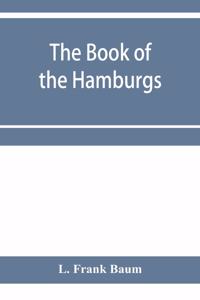 Book of the Hamburgs; a brief treatise upon the mating, rearing and management of the different varieties of Hamburgs