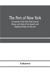 The port of New York; a souvenir of the New York Custom House, and index of the imports and shipping facilities of this port
