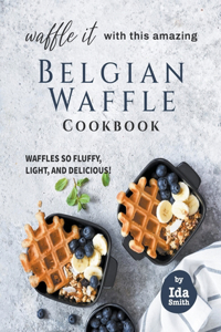 Waffle It with this Amazing Belgian Waffle Cookbook