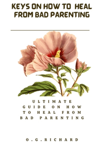 Keys on how to heal from bad parenting